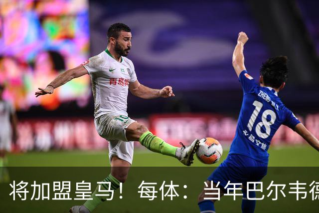 将加盟皇马！每体：当年巴尔韦德更喜欢米兰达，以1000万卖掉库库